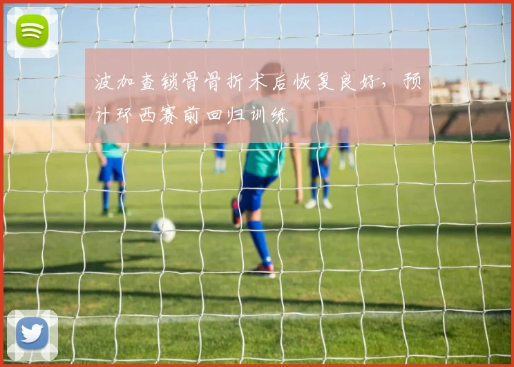 波加查锁骨骨折术后恢复良好，预计环西赛前回归训练